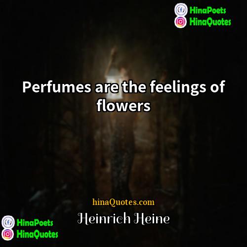 Heinrich Heine Quotes | Perfumes are the feelings of flowers.
 